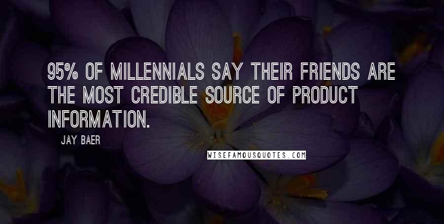 Jay Baer Quotes: 95% of millennials say their friends are the most credible source of product information.