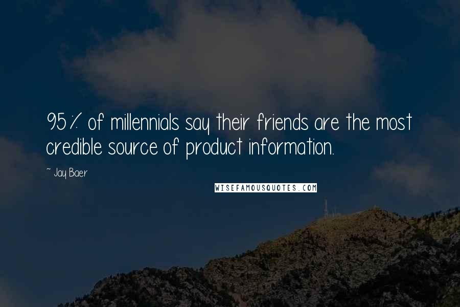 Jay Baer Quotes: 95% of millennials say their friends are the most credible source of product information.