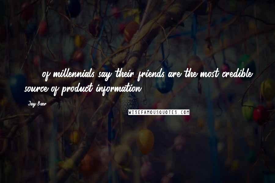 Jay Baer Quotes: 95% of millennials say their friends are the most credible source of product information.