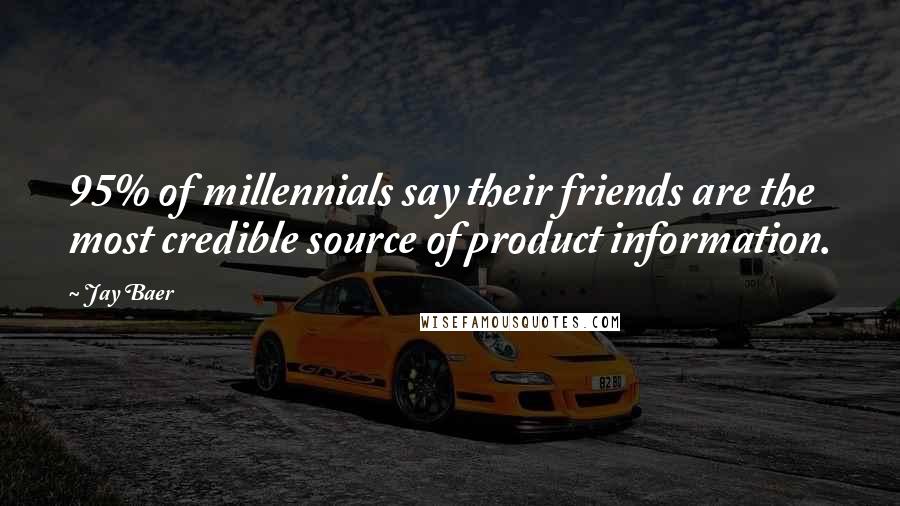Jay Baer Quotes: 95% of millennials say their friends are the most credible source of product information.