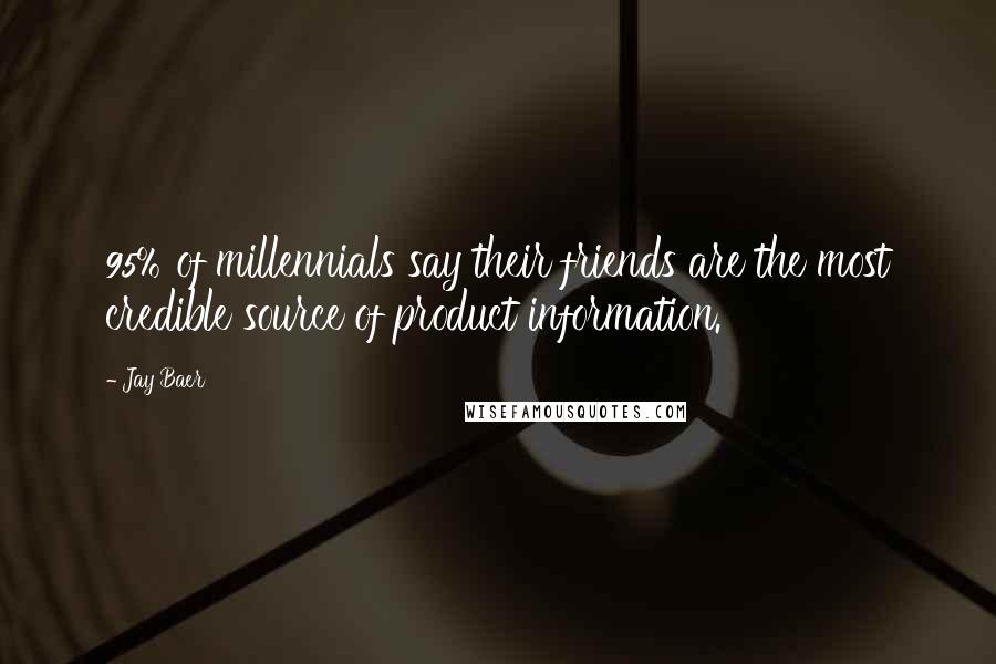 Jay Baer Quotes: 95% of millennials say their friends are the most credible source of product information.