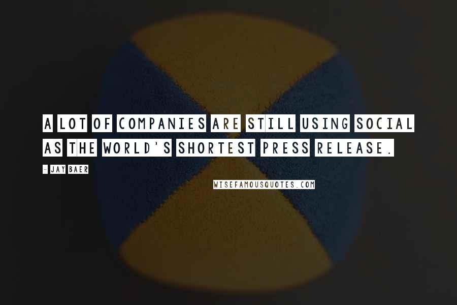 Jay Baer Quotes: A lot of companies are still using social as the world's shortest press release.