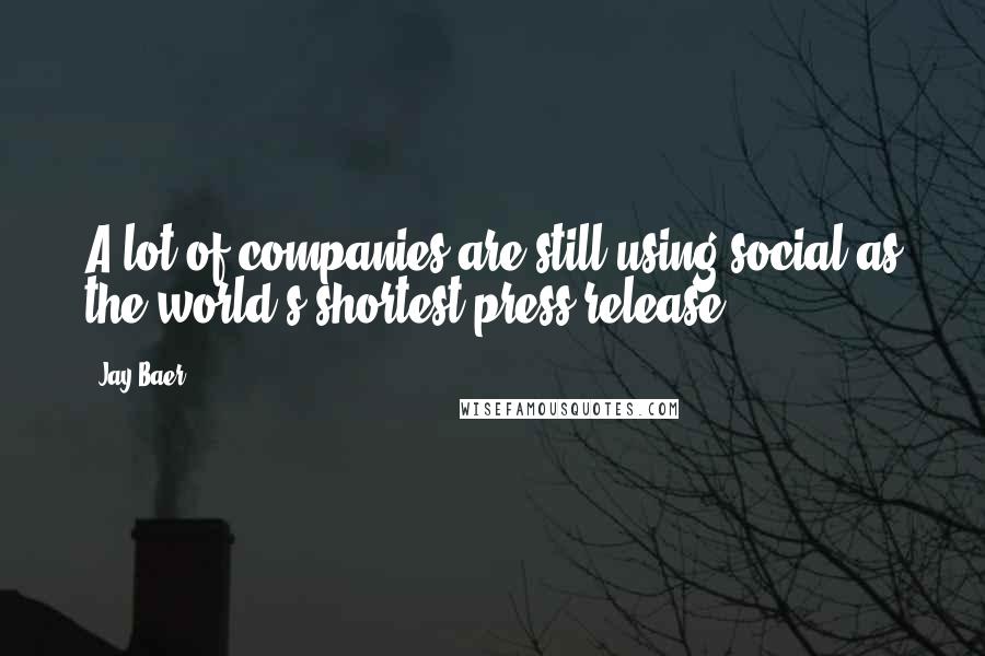 Jay Baer Quotes: A lot of companies are still using social as the world's shortest press release.