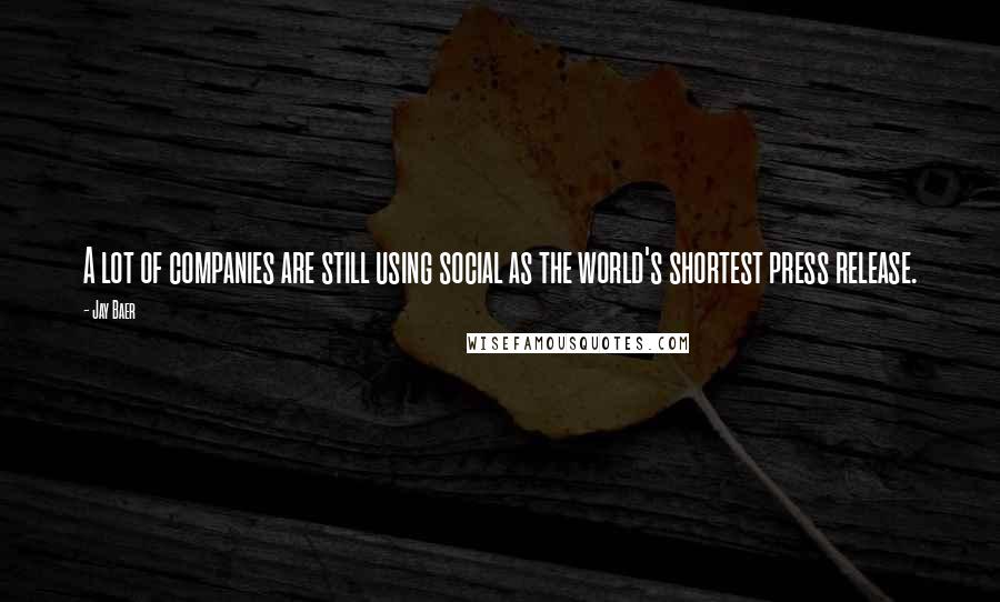 Jay Baer Quotes: A lot of companies are still using social as the world's shortest press release.