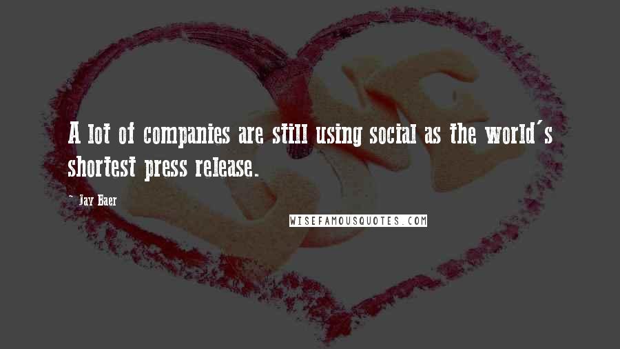 Jay Baer Quotes: A lot of companies are still using social as the world's shortest press release.