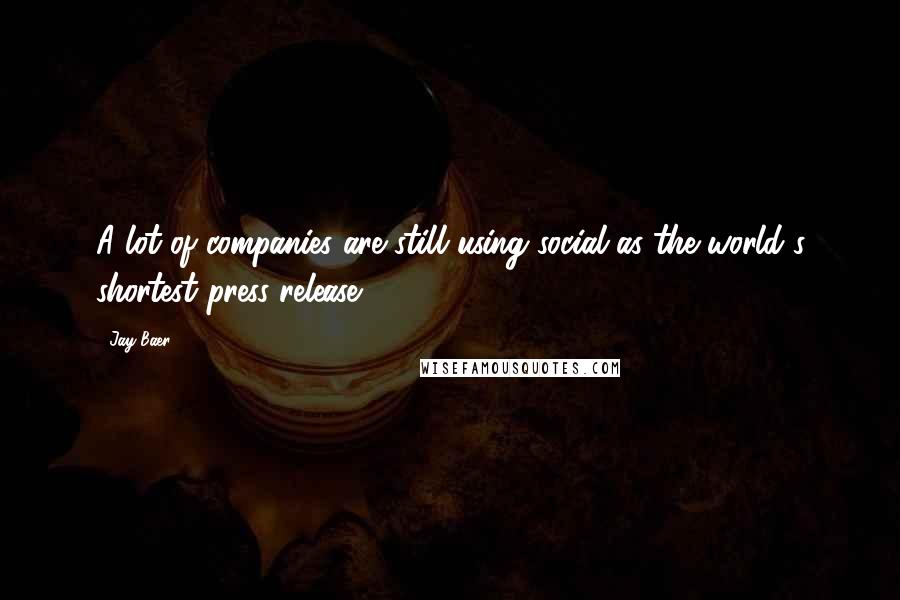 Jay Baer Quotes: A lot of companies are still using social as the world's shortest press release.