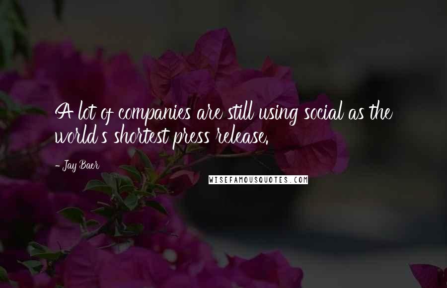 Jay Baer Quotes: A lot of companies are still using social as the world's shortest press release.