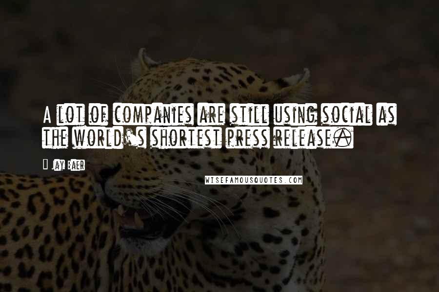 Jay Baer Quotes: A lot of companies are still using social as the world's shortest press release.