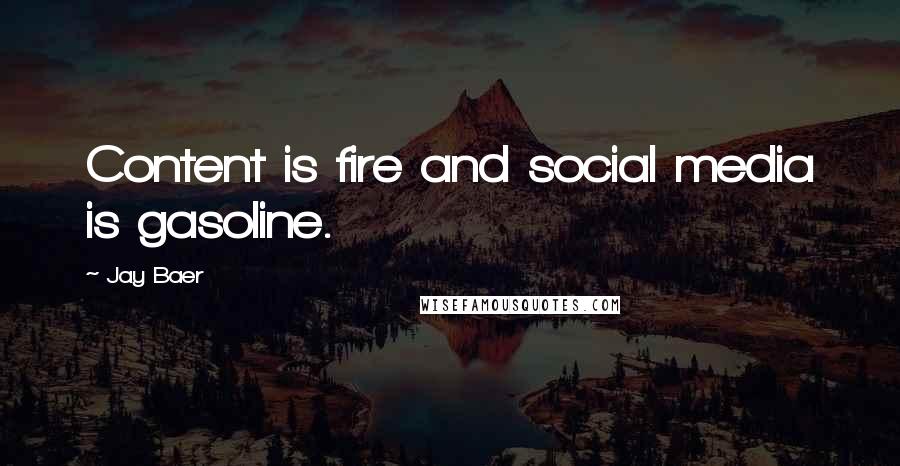 Jay Baer Quotes: Content is fire and social media is gasoline.