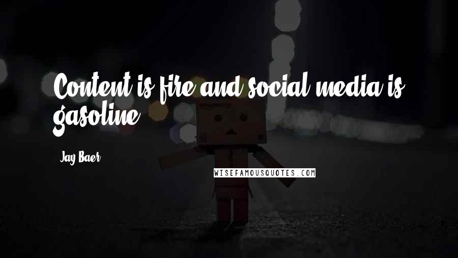 Jay Baer Quotes: Content is fire and social media is gasoline.