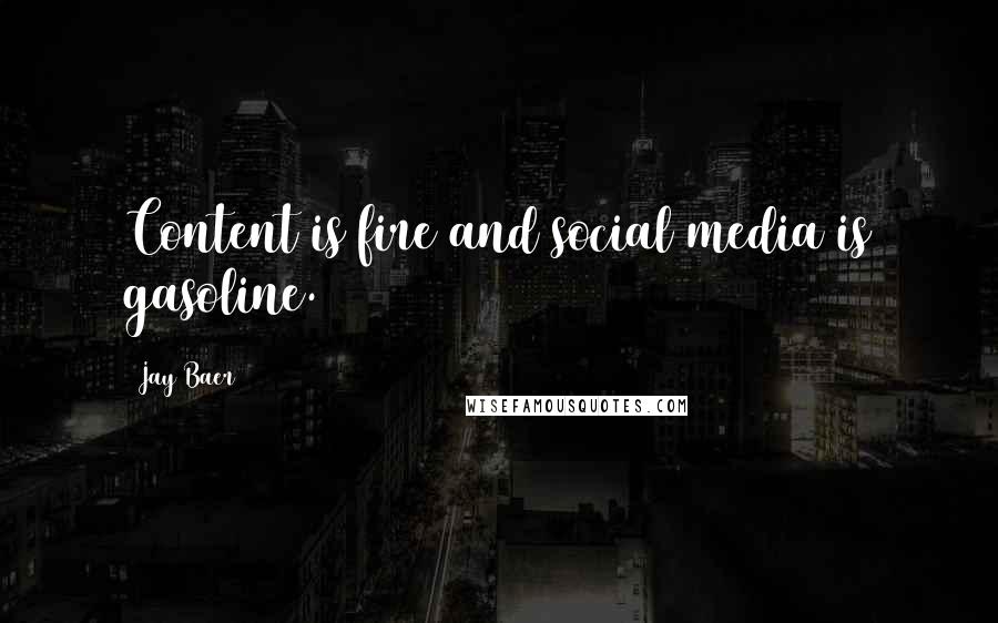 Jay Baer Quotes: Content is fire and social media is gasoline.