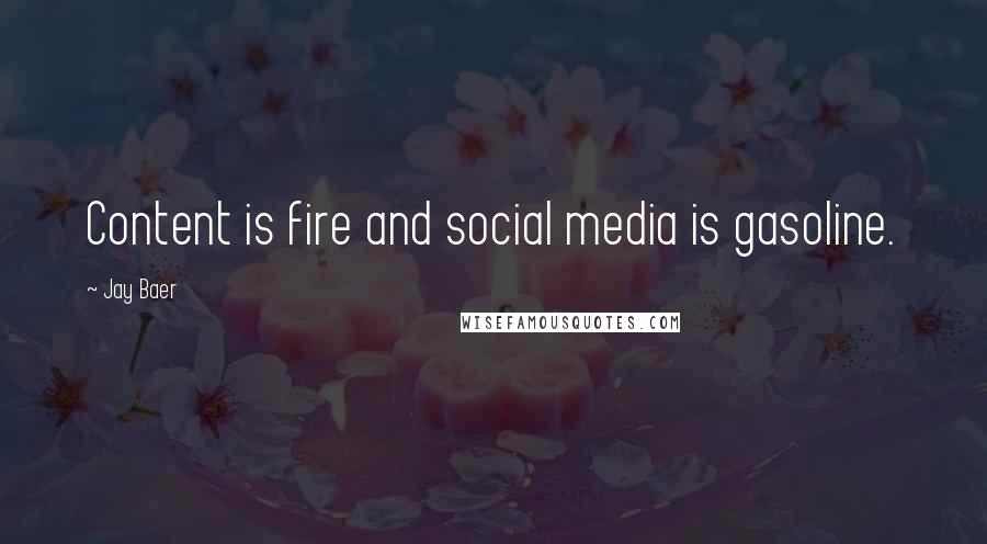 Jay Baer Quotes: Content is fire and social media is gasoline.