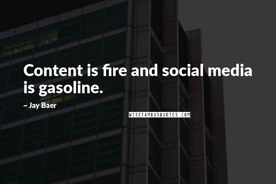 Jay Baer Quotes: Content is fire and social media is gasoline.