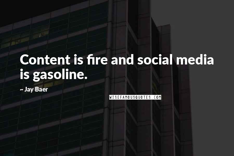 Jay Baer Quotes: Content is fire and social media is gasoline.