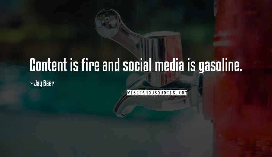 Jay Baer Quotes: Content is fire and social media is gasoline.