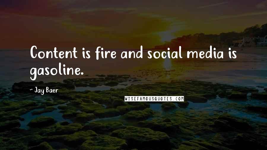 Jay Baer Quotes: Content is fire and social media is gasoline.