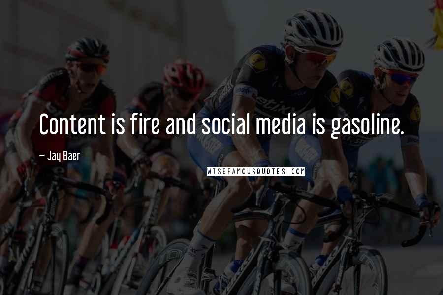 Jay Baer Quotes: Content is fire and social media is gasoline.