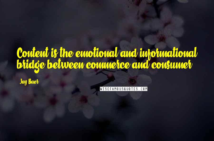 Jay Baer Quotes: Content is the emotional and informational bridge between commerce and consumer.