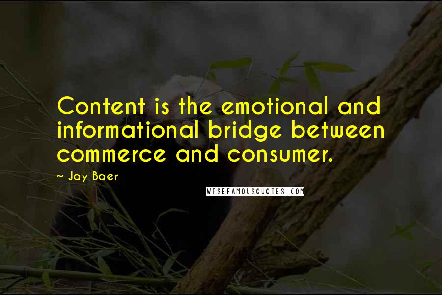 Jay Baer Quotes: Content is the emotional and informational bridge between commerce and consumer.