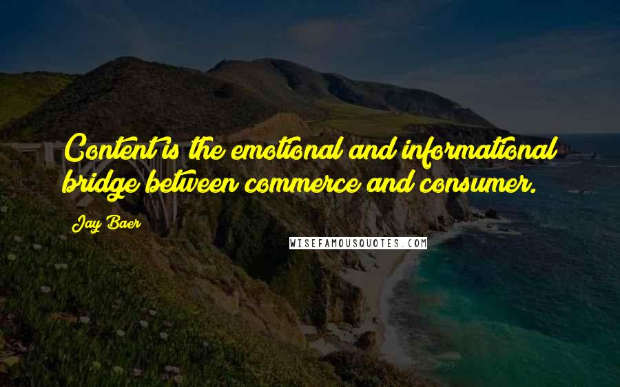 Jay Baer Quotes: Content is the emotional and informational bridge between commerce and consumer.