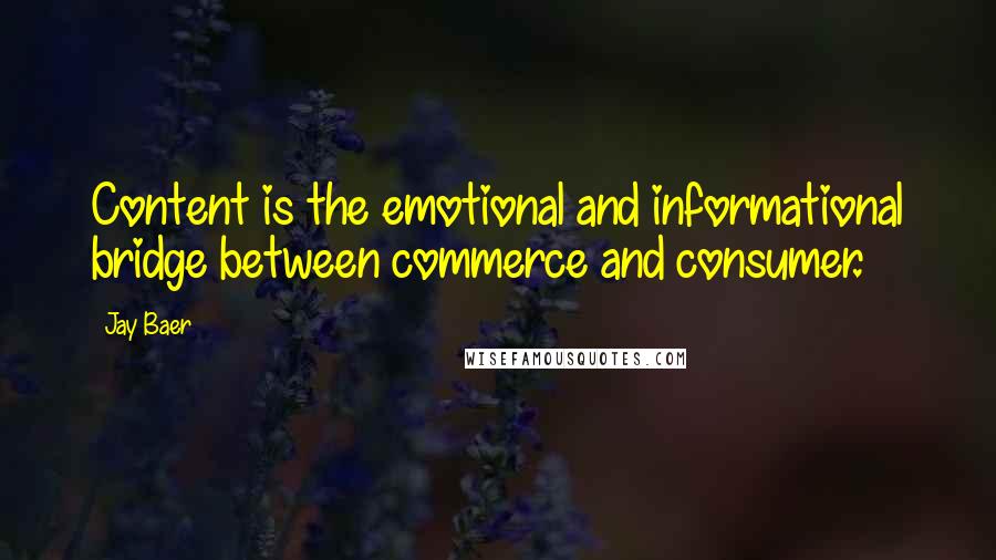 Jay Baer Quotes: Content is the emotional and informational bridge between commerce and consumer.