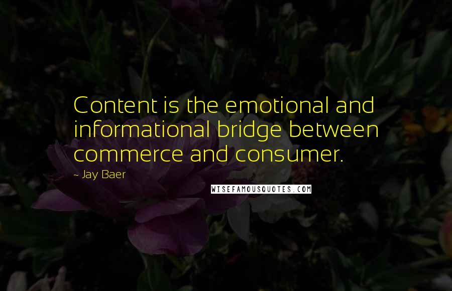 Jay Baer Quotes: Content is the emotional and informational bridge between commerce and consumer.