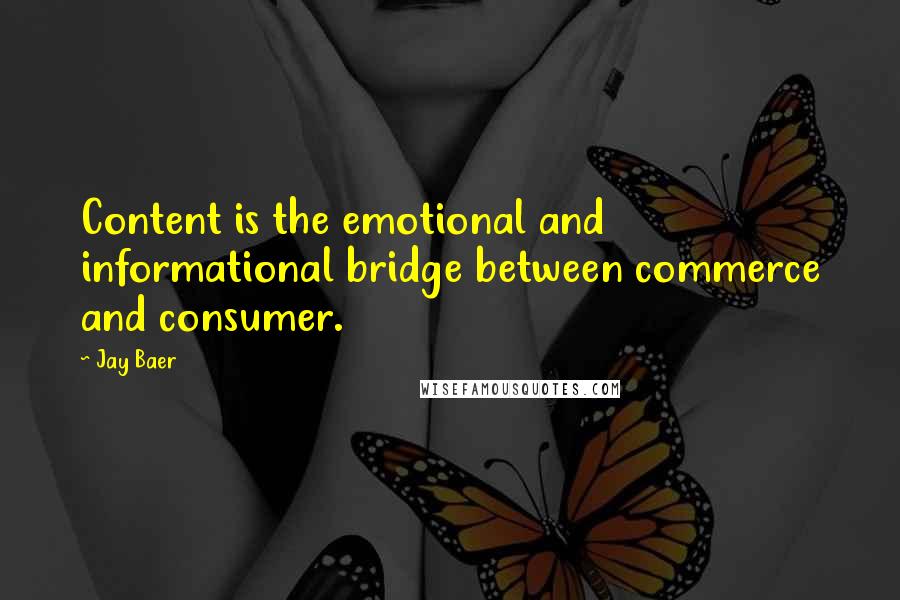 Jay Baer Quotes: Content is the emotional and informational bridge between commerce and consumer.