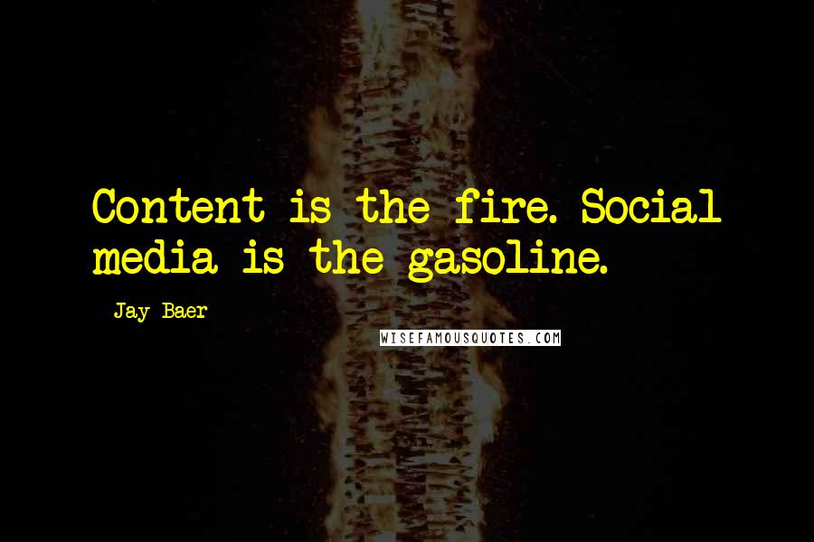 Jay Baer Quotes: Content is the fire. Social media is the gasoline.