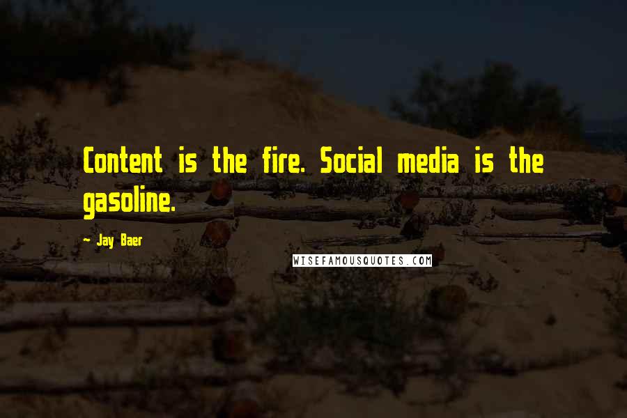 Jay Baer Quotes: Content is the fire. Social media is the gasoline.