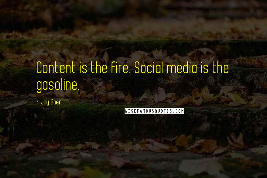 Jay Baer Quotes: Content is the fire. Social media is the gasoline.