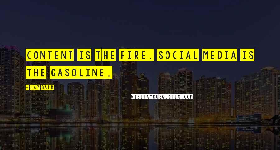 Jay Baer Quotes: Content is the fire. Social media is the gasoline.