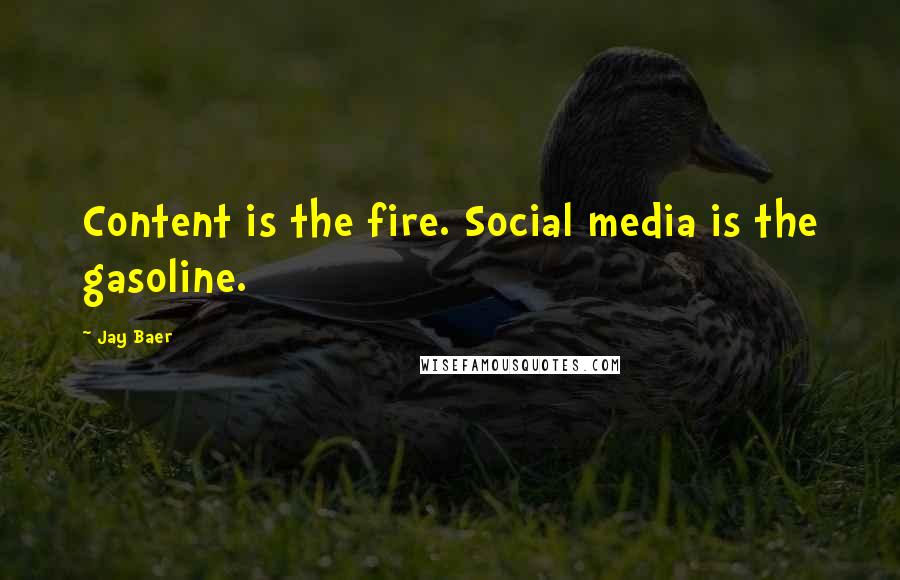 Jay Baer Quotes: Content is the fire. Social media is the gasoline.