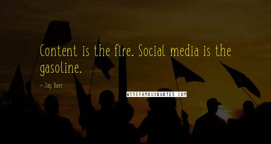 Jay Baer Quotes: Content is the fire. Social media is the gasoline.
