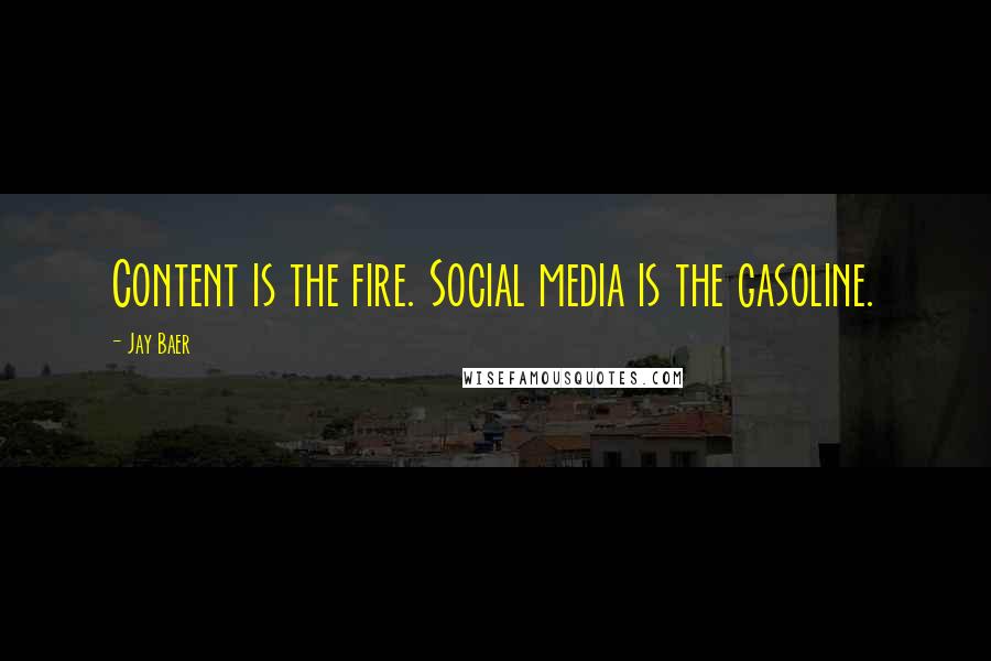Jay Baer Quotes: Content is the fire. Social media is the gasoline.