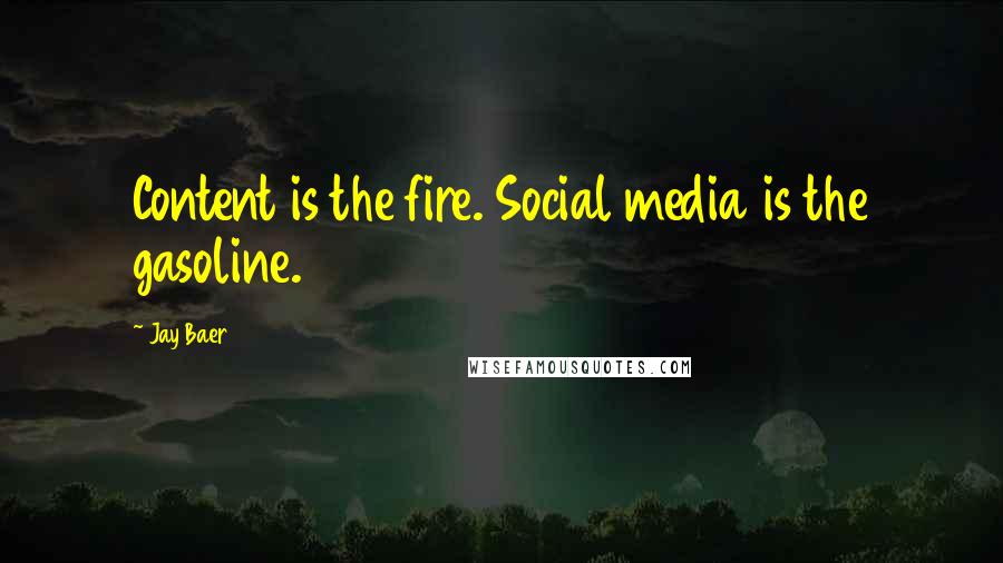 Jay Baer Quotes: Content is the fire. Social media is the gasoline.