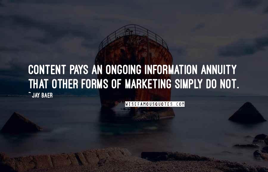 Jay Baer Quotes: Content pays an ongoing information annuity that other forms of marketing simply do not.