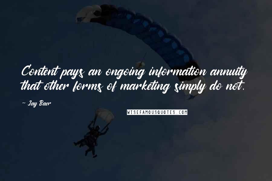 Jay Baer Quotes: Content pays an ongoing information annuity that other forms of marketing simply do not.