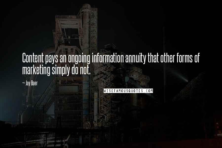 Jay Baer Quotes: Content pays an ongoing information annuity that other forms of marketing simply do not.