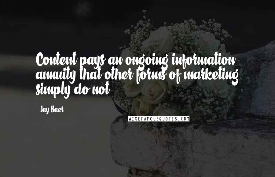 Jay Baer Quotes: Content pays an ongoing information annuity that other forms of marketing simply do not.