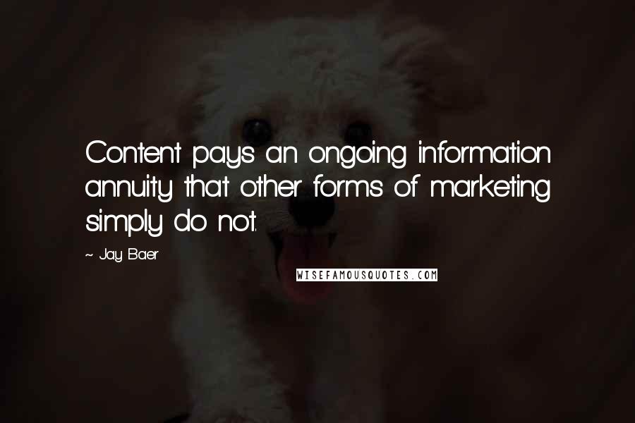 Jay Baer Quotes: Content pays an ongoing information annuity that other forms of marketing simply do not.