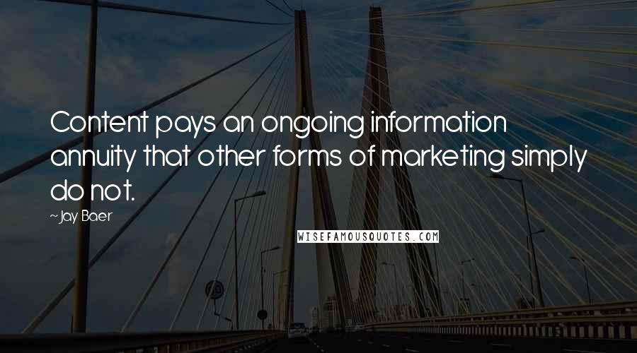 Jay Baer Quotes: Content pays an ongoing information annuity that other forms of marketing simply do not.