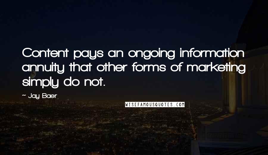 Jay Baer Quotes: Content pays an ongoing information annuity that other forms of marketing simply do not.