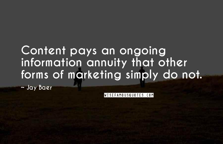 Jay Baer Quotes: Content pays an ongoing information annuity that other forms of marketing simply do not.