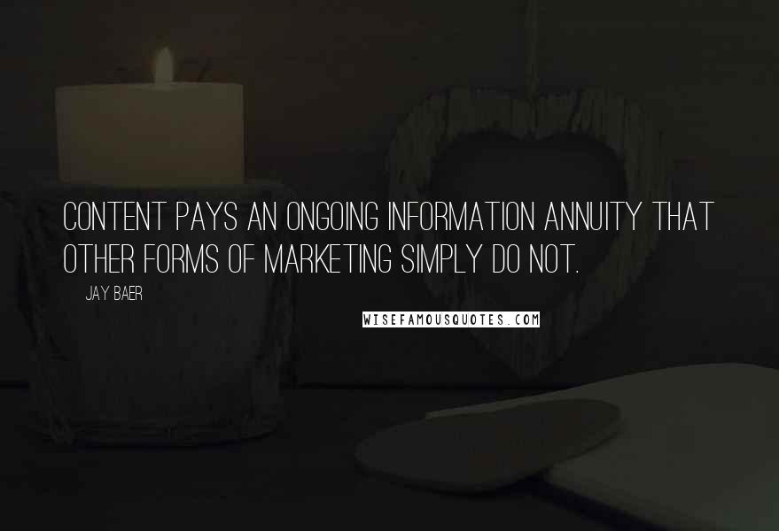 Jay Baer Quotes: Content pays an ongoing information annuity that other forms of marketing simply do not.