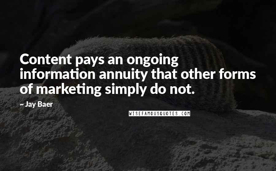 Jay Baer Quotes: Content pays an ongoing information annuity that other forms of marketing simply do not.