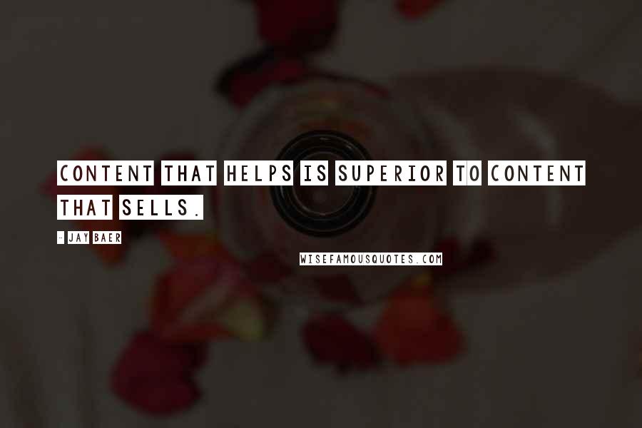 Jay Baer Quotes: Content that helps is superior to content that sells.