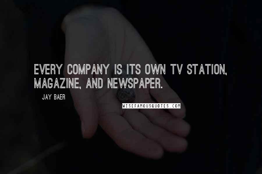 Jay Baer Quotes: Every company is its own TV station, magazine, and newspaper.