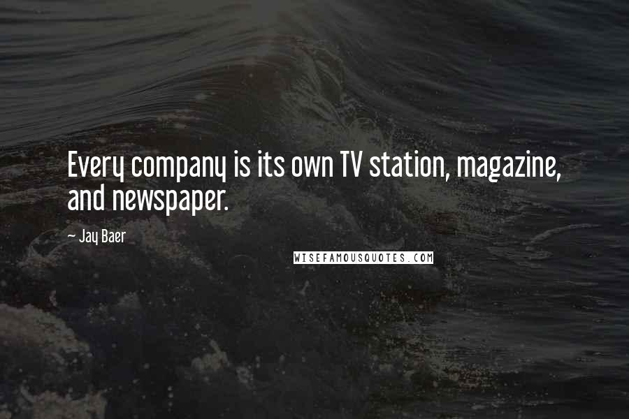 Jay Baer Quotes: Every company is its own TV station, magazine, and newspaper.