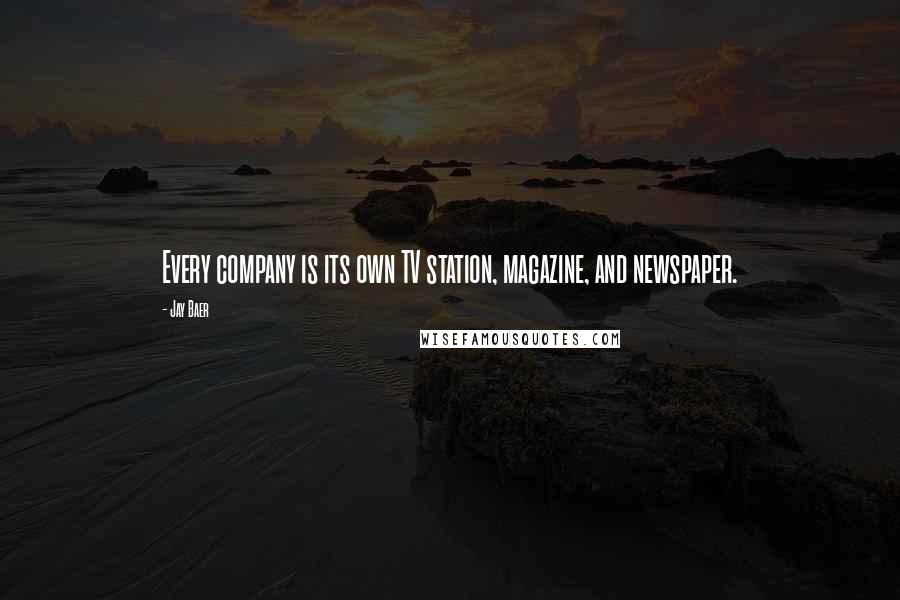 Jay Baer Quotes: Every company is its own TV station, magazine, and newspaper.