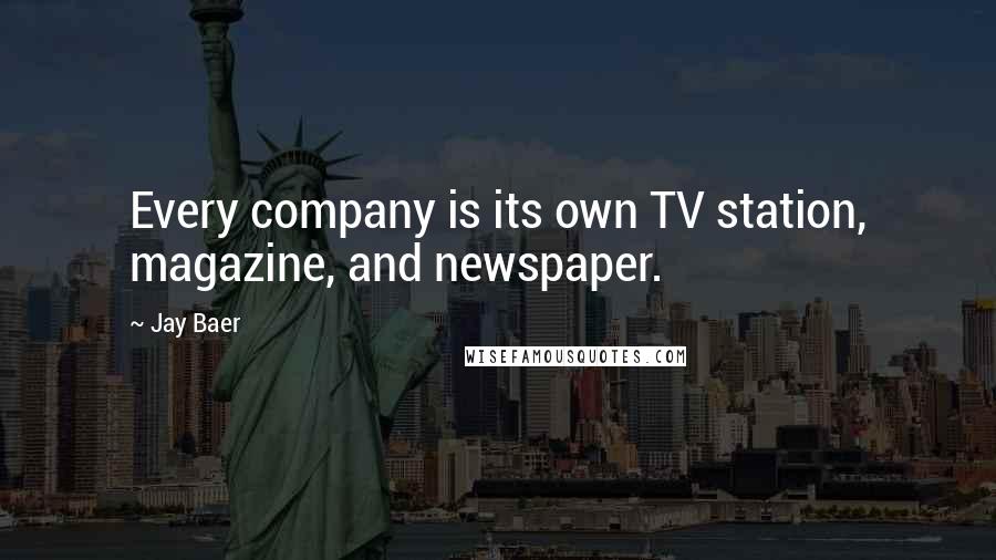 Jay Baer Quotes: Every company is its own TV station, magazine, and newspaper.